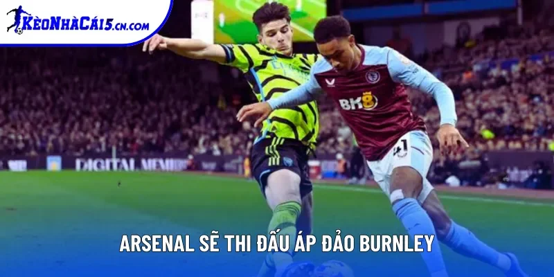 Arsenal sẽ thi đấu áp đảo Burnley